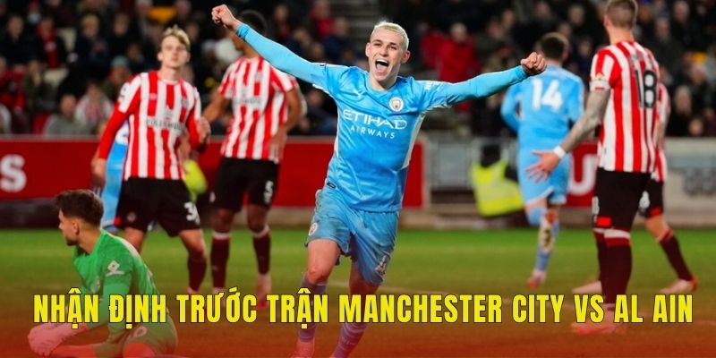 Nhận định trước trận Manchester City vs Al Ain