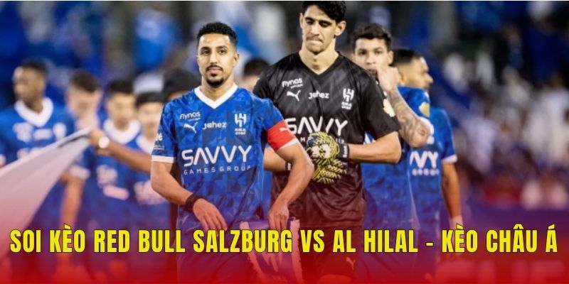 Soi kèo Red Bull Salzburg vs Al Hilal - Kèo châu Á